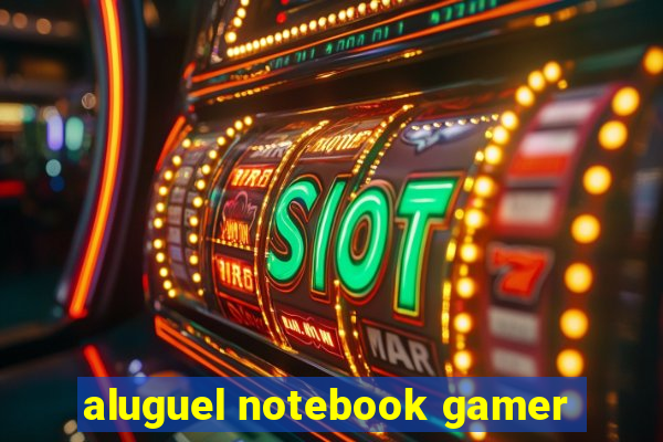 aluguel notebook gamer